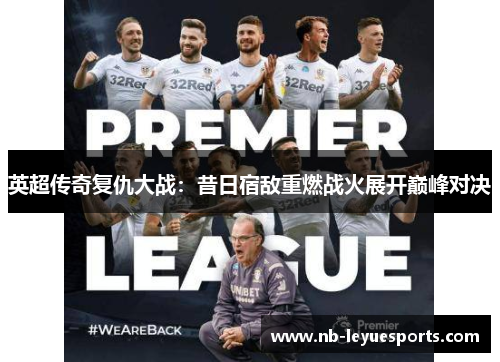 英超传奇复仇大战:昔日宿敌重燃战火展开巅峰对决 英超传奇复仇大战:昔日宿敌重燃战火展开巅峰对决