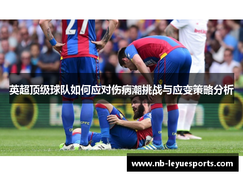 英超顶级球队如何应对伤病潮挑战与应变策略分析