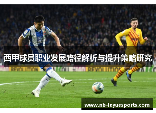 西甲球员职业发展路径解析与提升策略研究 西甲球员职业发展路径解析与提升策略研究