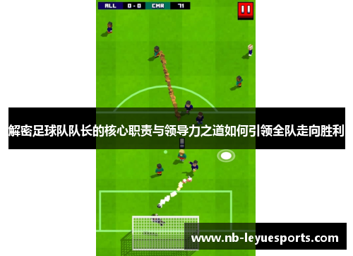 解密足球队队长的核心职责与领导力之道如何引领全队走向胜利