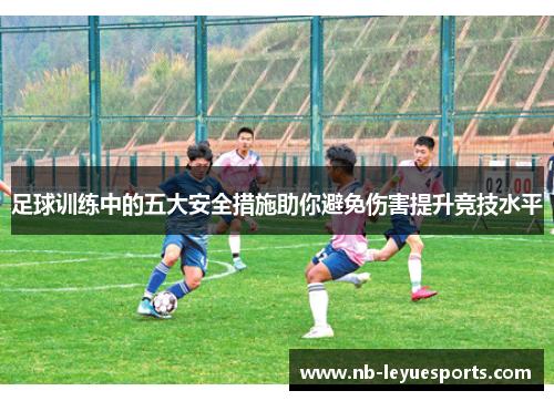 足球训练中的五大安全措施助你避免伤害提升竞技水平 足球训练中的五大安全措施助你避免伤害提升竞技水平