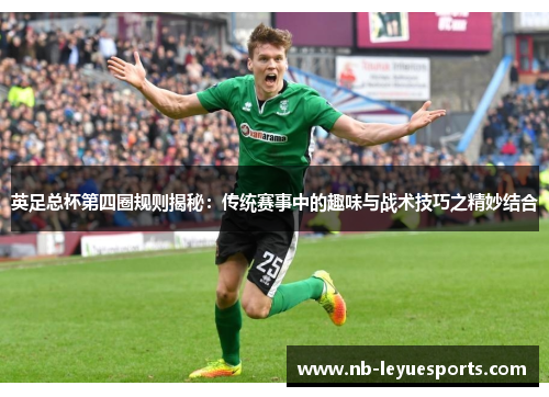 英足总杯第四圈规则揭秘:传统赛事中的趣味与战术技巧之精妙结合 英足总杯第四圈规则揭秘:传统赛事中的趣味与战术技巧之精妙结合
