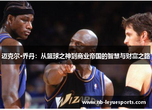 迈克尔·乔丹:从篮球之神到商业帝国的智慧与财富之路 迈克尔·乔丹:从篮球之神到商业帝国的智慧与财富之路