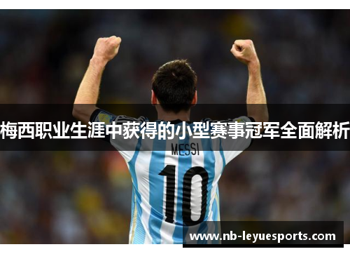 梅西职业生涯中获得的小型赛事冠军全面解析