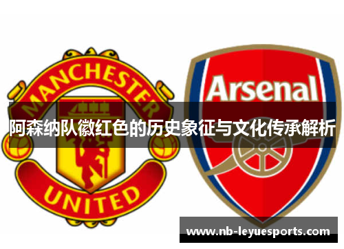 阿森纳队徽红色的历史象征与文化传承解析