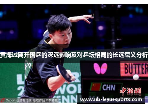 黄海诚离开国乒的深远影响及对乒坛格局的长远意义分析