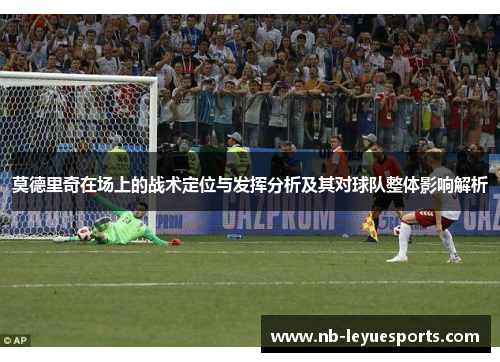 莫德里奇在场上的战术定位与发挥分析及其对球队整体影响解析