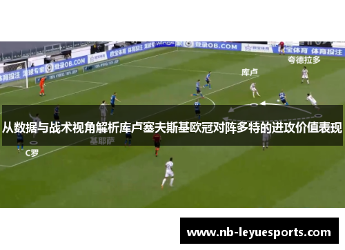 从数据与战术视角解析库卢塞夫斯基欧冠对阵多特的进攻价值表现