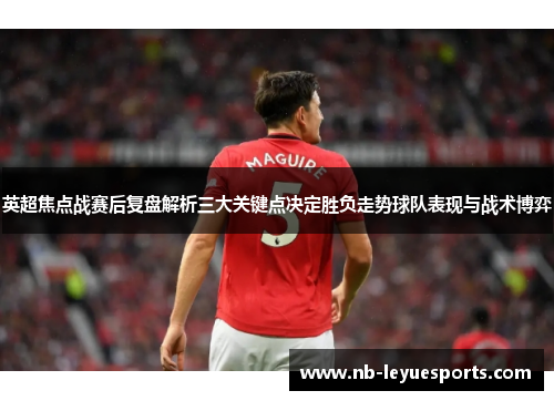 英超焦点战赛后复盘解析三大关键点决定胜负走势球队表现与战术博弈 英超焦点战赛后复盘解析三大关键点决定胜负走势球队表现与战术博弈