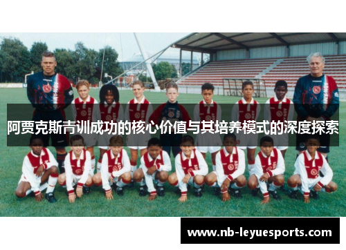 阿贾克斯青训成功的核心价值与其培养模式的深度探索
