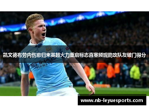 凯文德布劳内伤愈归来英超火力重启标志直塞频现助攻队友破门得分 凯文德布劳内伤愈归来英超火力重启标志直塞频现助攻队友破门得分