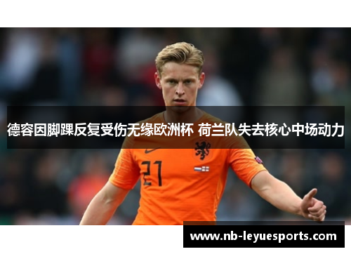 德容因脚踝反复受伤无缘欧洲杯 荷兰队失去核心中场动力