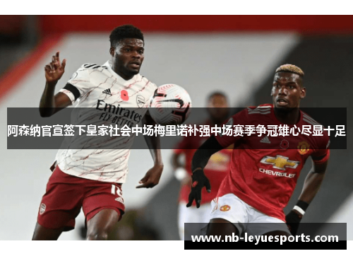 阿森纳官宣签下皇家社会中场梅里诺补强中场赛季争冠雄心尽显十足 阿森纳官宣签下皇家社会中场梅里诺补强中场赛季争冠雄心尽显十足