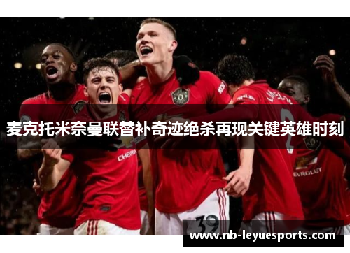 麦克托米奈曼联替补奇迹绝杀再现关键英雄时刻 麦克托米奈曼联替补奇迹绝杀再现关键英雄时刻