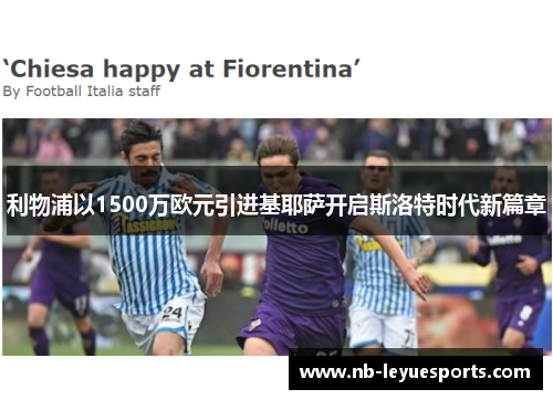 利物浦以1500万欧元引进基耶萨开启斯洛特时代新篇章 利物浦以1500万欧元引进基耶萨开启斯洛特时代新篇章