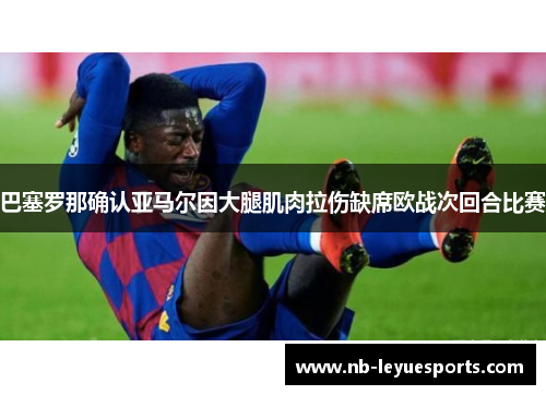 巴塞罗那确认亚马尔因大腿肌肉拉伤缺席欧战次回合比赛 巴塞罗那确认亚马尔因大腿肌肉拉伤缺席欧战次回合比赛