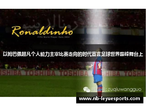 以姆巴佩超凡个人能力主宰比赛走向的时代宣言足球世界巅峰舞台上 以姆巴佩超凡个人能力主宰比赛走向的时代宣言足球世界巅峰舞台上
