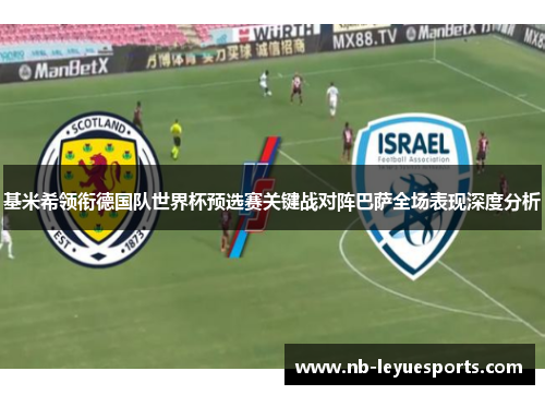 基米希领衔德国队世界杯预选赛关键战对阵巴萨全场表现深度分析 基米希领衔德国队世界杯预选赛关键战对阵巴萨全场表现深度分析